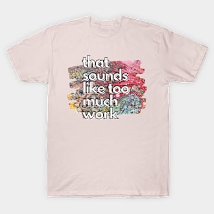 That Sounds Like Too Much Work - Rainbow Acrylic Pour T-Shirt